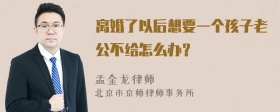 离婚了以后想要一个孩子老公不给怎么办？