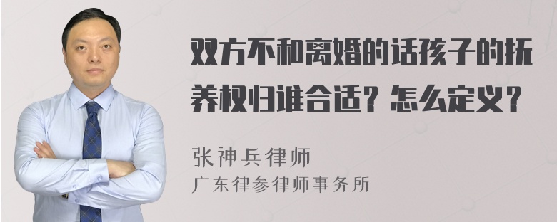 双方不和离婚的话孩子的抚养权归谁合适？怎么定义？