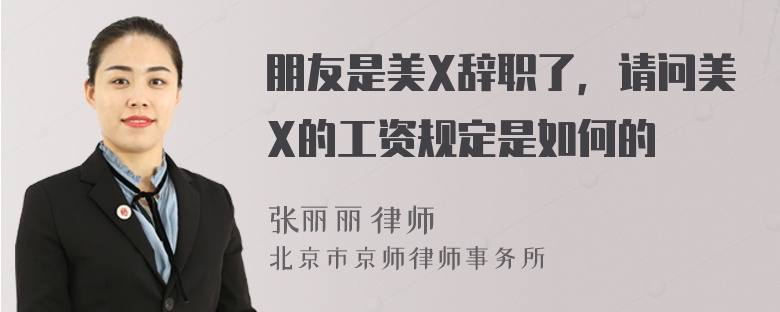 朋友是美X辞职了，请问美X的工资规定是如何的
