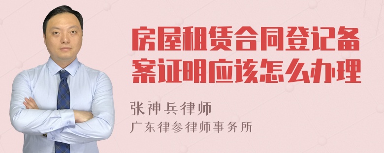 房屋租赁合同登记备案证明应该怎么办理