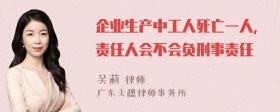 企业生产中工人死亡一人，责任人会不会负刑事责任