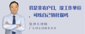 我是非农户口，没工作单位，可以自己教社保吗