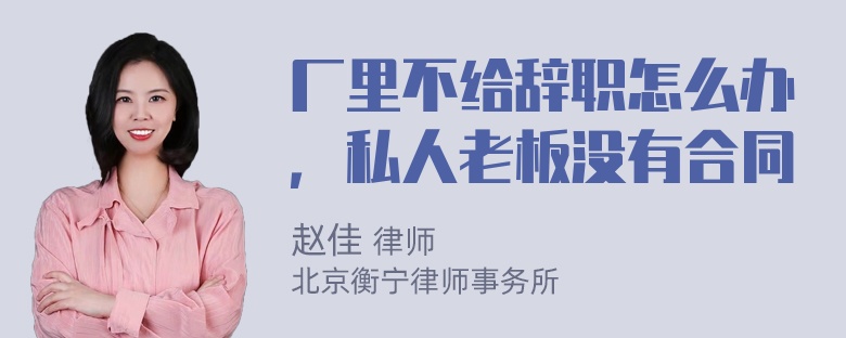 厂里不给辞职怎么办，私人老板没有合同