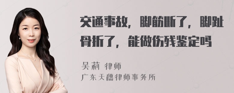 交通事故，脚筋断了，脚趾骨折了，能做伤残鉴定吗