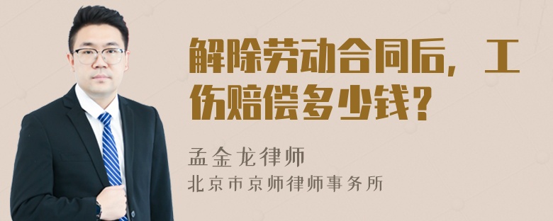 解除劳动合同后，工伤赔偿多少钱？