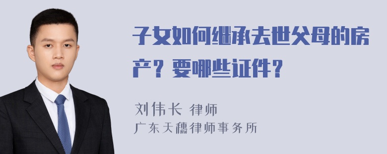 子女如何继承去世父母的房产？要哪些证件？