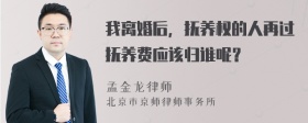 我离婚后，抚养权的人再过抚养费应该归谁呢？