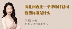 海北州委托一个律师打官司收费标准是什么