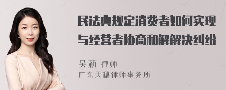 民法典规定消费者如何实现与经营者协商和解解决纠纷