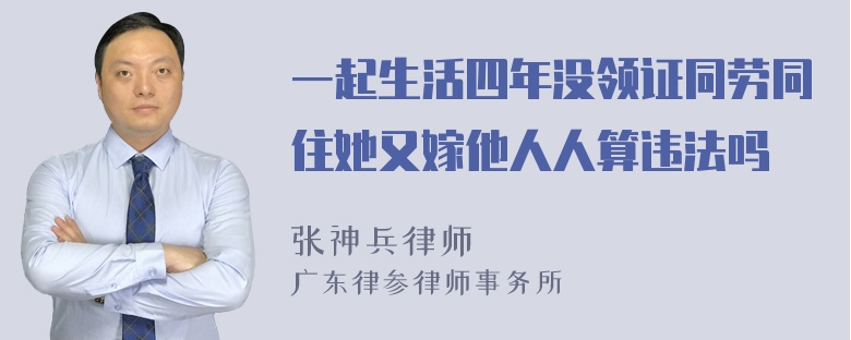 一起生活四年没领证同劳同住她又嫁他人人算违法吗