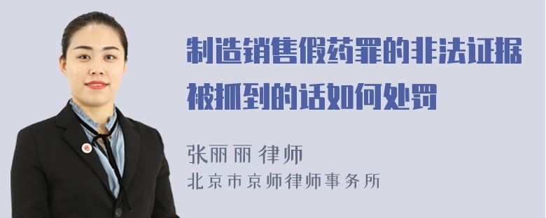 制造销售假药罪的非法证据被抓到的话如何处罚