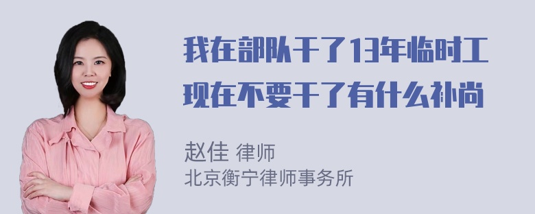 我在部队干了13年临时工现在不要干了有什么补尚