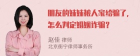 朋友的妹妹被人家给骗了，怎么判定婚姻诈骗？