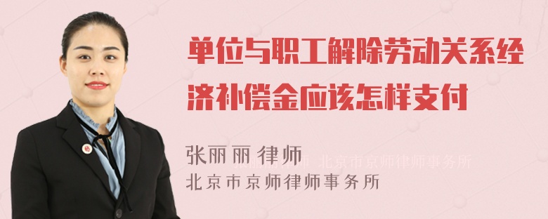 单位与职工解除劳动关系经济补偿金应该怎样支付