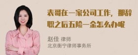 表哥在一家公司工作，那辞职之后五险一金怎么办呢