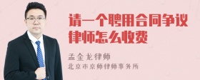 请一个聘用合同争议律师怎么收费