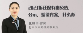 2023拆迁没有出公告，公示，赔偿方案，什么办