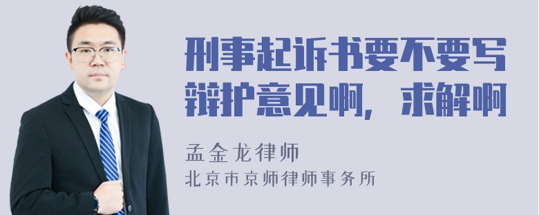 刑事起诉书要不要写辩护意见啊，求解啊