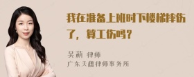 我在准备上班时下楼梯摔伤了，算工伤吗？