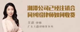 湘潭公司已经注销合同纠纷律师如何收费