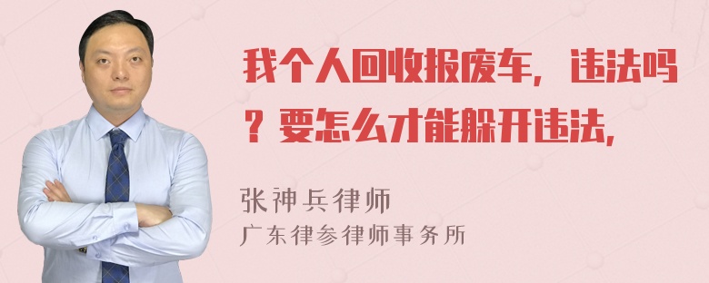 我个人回收报废车，违法吗？要怎么才能躲开违法，