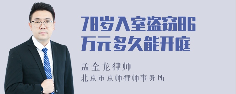 78岁入室盗窃86万元多久能开庭