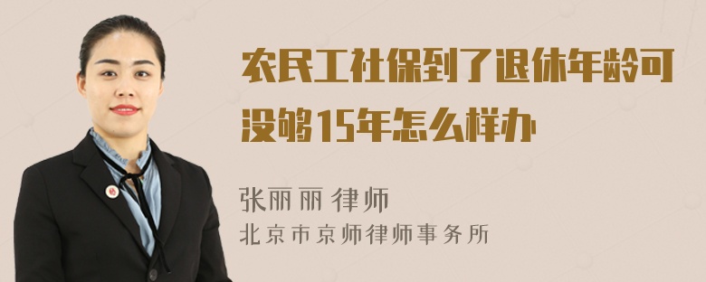 农民工社保到了退休年龄可没够15年怎么样办