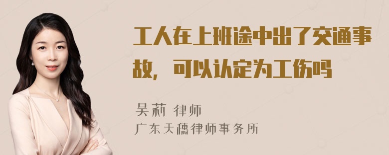 工人在上班途中出了交通事故，可以认定为工伤吗