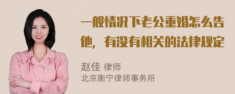一般情况下老公重婚怎么告他，有没有相关的法律规定