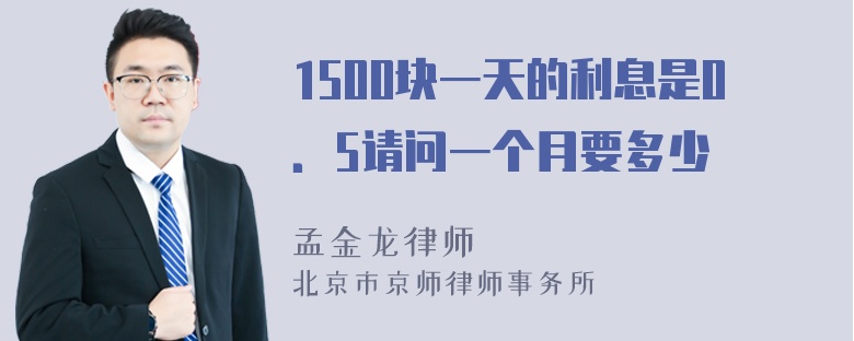 1500块一天的利息是0．5请问一个月要多少