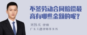 不签劳动合同赔偿最高有哪些金额的呢？