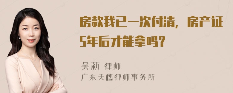 房款我已一次付清，房产证5年后才能拿吗？