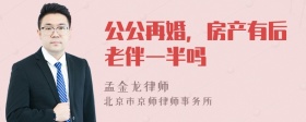 公公再婚，房产有后老伴一半吗