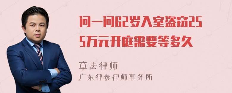 问一问62岁入室盗窃255万元开庭需要等多久