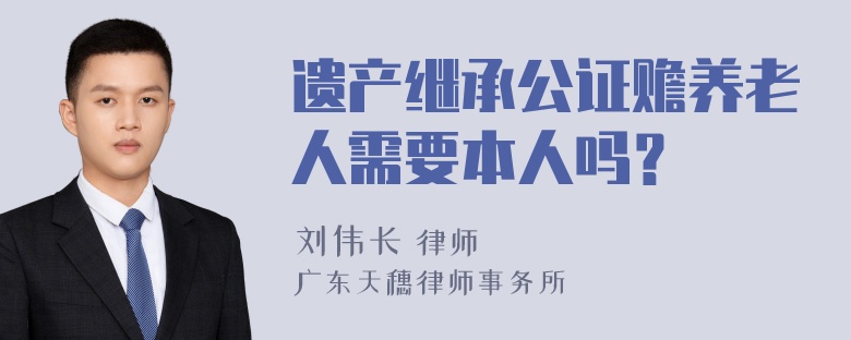 遗产继承公证赡养老人需要本人吗？