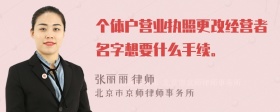 个体户营业执照更改经营者名字想要什么手续。