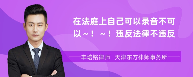 在法庭上自己可以录音不可以～！～！违反法律不违反