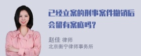 已经立案的刑事案件撤销后会留有案底吗？