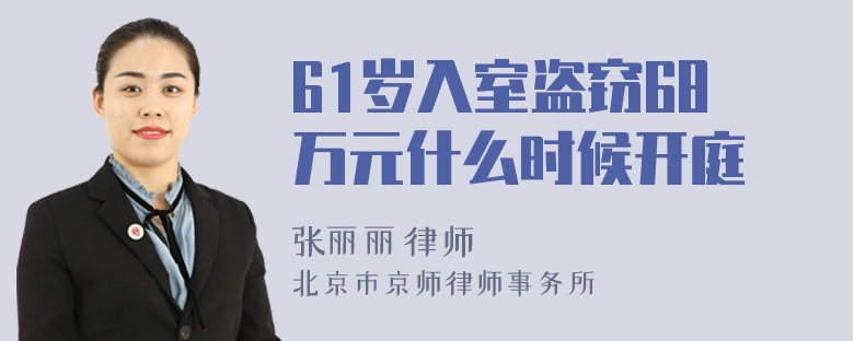 61岁入室盗窃68万元什么时候开庭