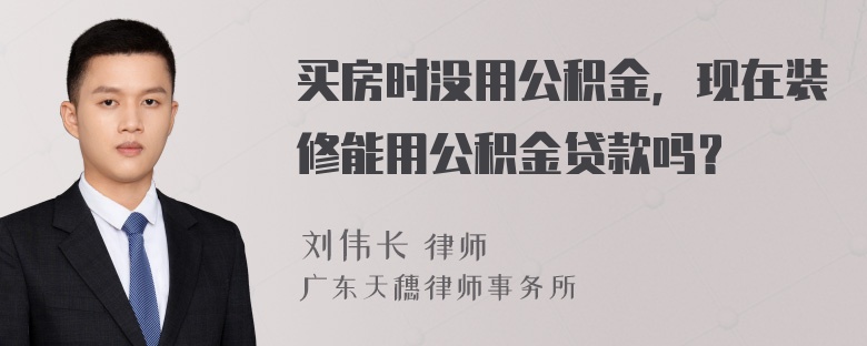 买房时没用公积金，现在装修能用公积金贷款吗？