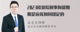 2023检察院刑事拘留期限是应该如何规定的