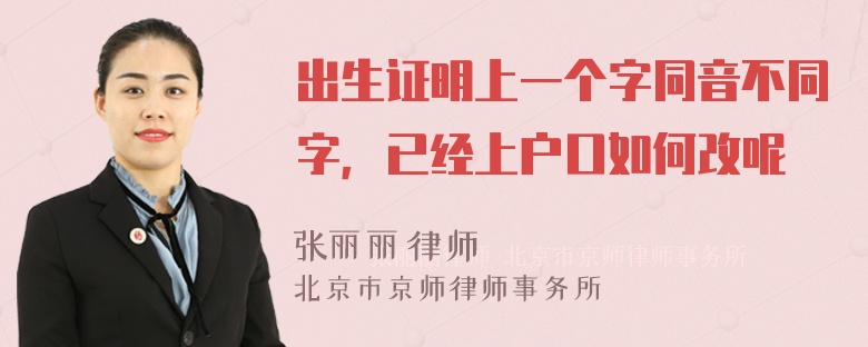 出生证明上一个字同音不同字，已经上户口如何改呢