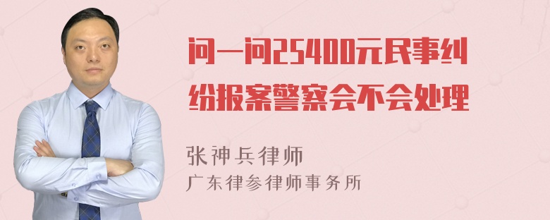 问一问25400元民事纠纷报案警察会不会处理