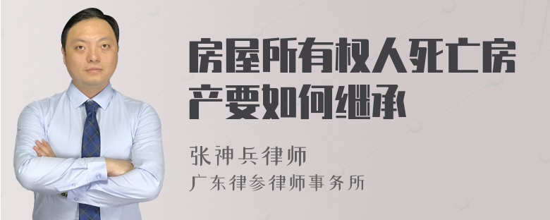 房屋所有权人死亡房产要如何继承
