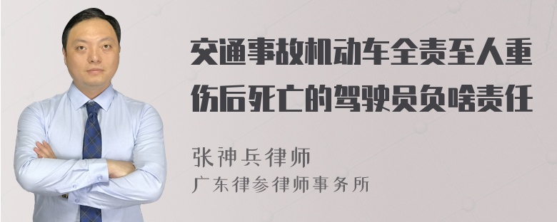 交通事故机动车全责至人重伤后死亡的驾驶员负啥责任