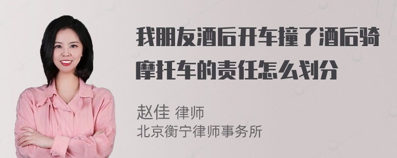 我朋友酒后开车撞了酒后骑摩托车的责任怎么划分