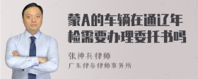 蒙A的车辆在通辽年检需要办理委托书吗