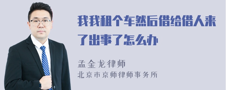 我我租个车然后借给借人来了出事了怎么办