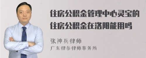 住房公积金管理中心灵宝的住房公积金在洛阳能用吗