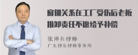 雇佣关系在工厂受伤后老板推卸责任不愿给予补偿